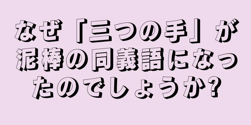 なぜ「三つの手」が泥棒の同義語になったのでしょうか?