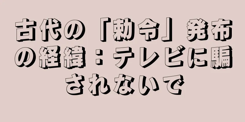 古代の「勅令」発布の経緯：テレビに騙されないで