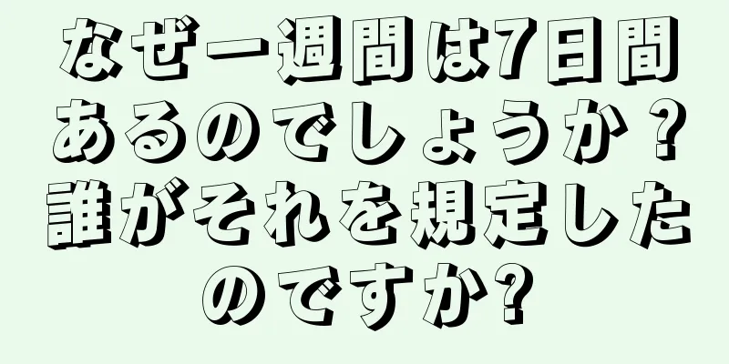 なぜ一週間は7日間あるのでしょうか？誰がそれを規定したのですか?
