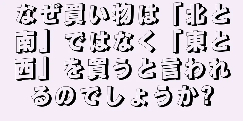 なぜ買い物は「北と南」ではなく「東と西」を買うと言われるのでしょうか?