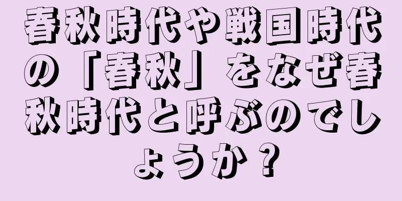 春秋時代や戦国時代の「春秋」をなぜ春秋時代と呼ぶのでしょうか？