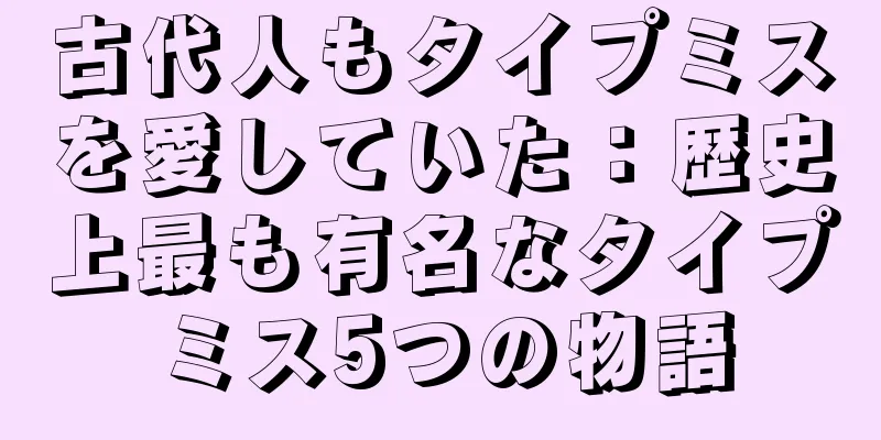 古代人もタイプミスを愛していた：歴史上最も有名なタイプミス5つの物語