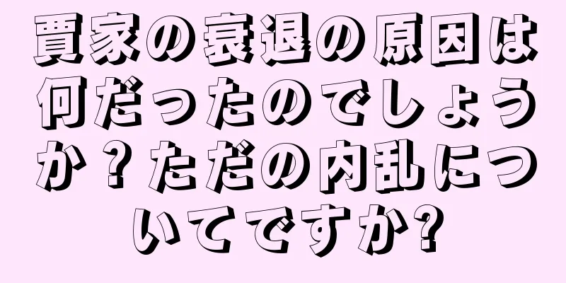 賈家の衰退の原因は何だったのでしょうか？ただの内乱についてですか?