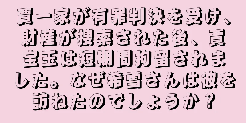 賈一家が有罪判決を受け、財産が捜索された後、賈宝玉は短期間拘留されました。なぜ希雪さんは彼を訪ねたのでしょうか？