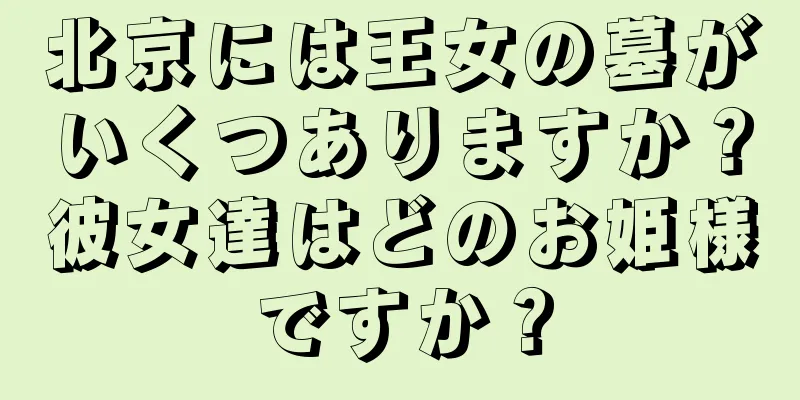 北京には王女の墓がいくつありますか？彼女達はどのお姫様ですか？