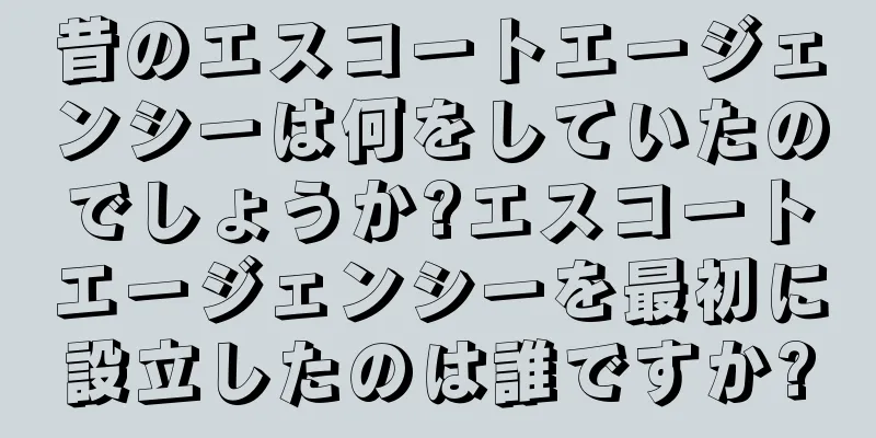 昔のエスコートエージェンシーは何をしていたのでしょうか?エスコートエージェンシーを最初に設立したのは誰ですか?