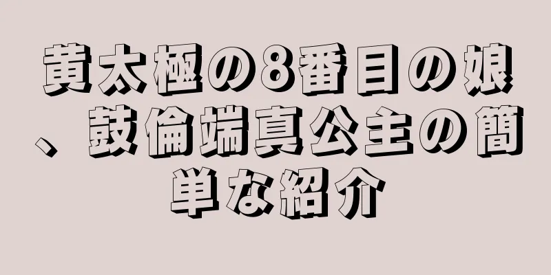 黄太極の8番目の娘、鼓倫端真公主の簡単な紹介
