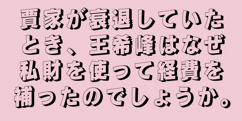 賈家が衰退していたとき、王希峰はなぜ私財を使って経費を補ったのでしょうか。