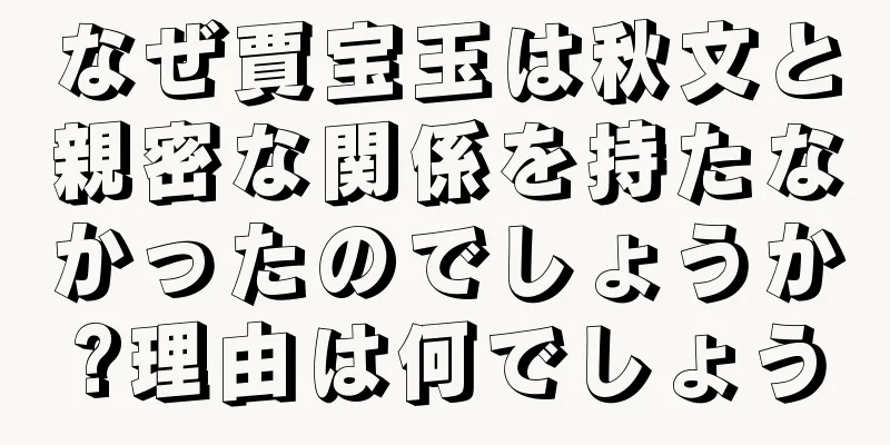 なぜ賈宝玉は秋文と親密な関係を持たなかったのでしょうか?理由は何でしょう