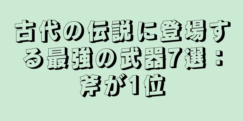 古代の伝説に登場する最強の武器7選：斧が1位