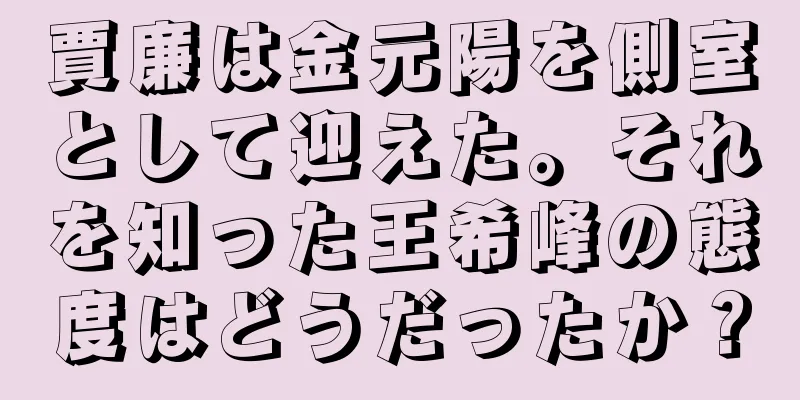 賈廉は金元陽を側室として迎えた。それを知った王希峰の態度はどうだったか？
