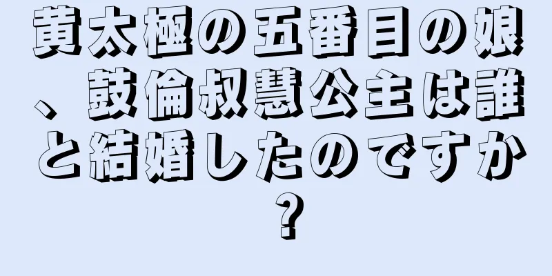 黄太極の五番目の娘、鼓倫叔慧公主は誰と結婚したのですか？