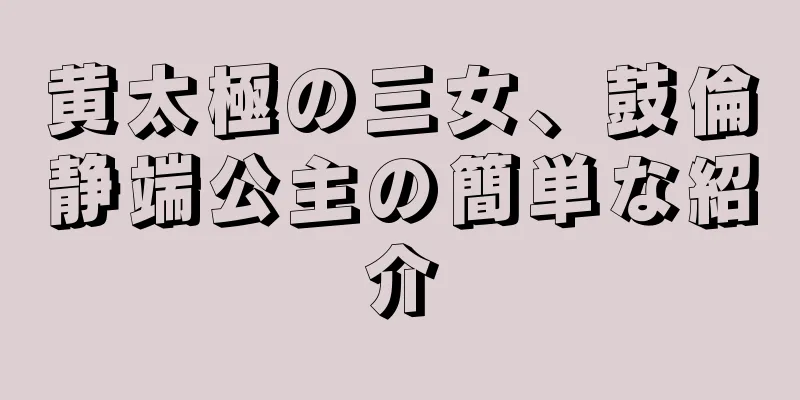 黄太極の三女、鼓倫静端公主の簡単な紹介