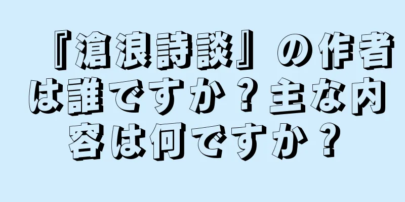 『滄浪詩談』の作者は誰ですか？主な内容は何ですか？