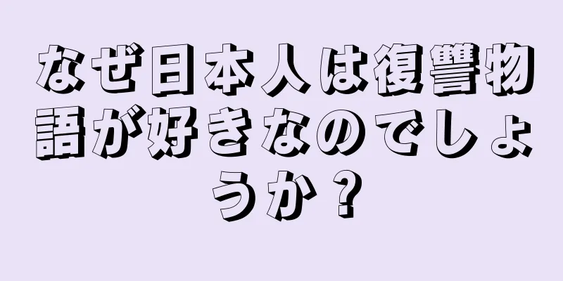なぜ日本人は復讐物語が好きなのでしょうか？