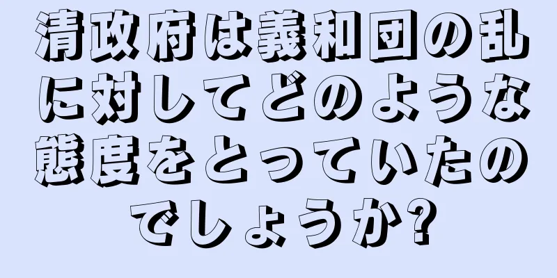 清政府は義和団の乱に対してどのような態度をとっていたのでしょうか?