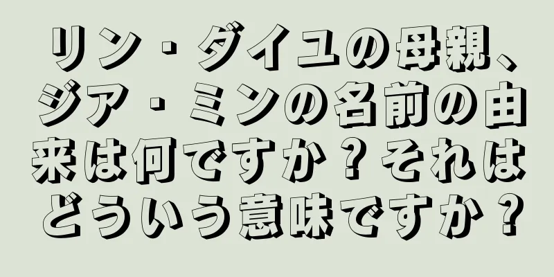 リン・ダイユの母親、ジア・ミンの名前の由来は何ですか？それはどういう意味ですか？