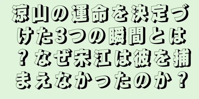 涼山の運命を決定づけた3つの瞬間とは？なぜ宋江は彼を捕まえなかったのか？