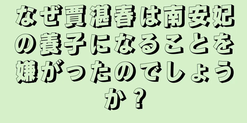 なぜ賈湛春は南安妃の養子になることを嫌がったのでしょうか？