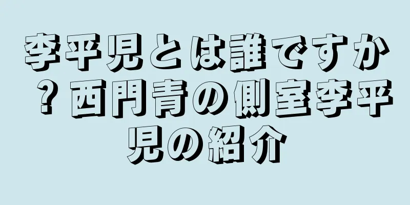 李平児とは誰ですか？西門青の側室李平児の紹介