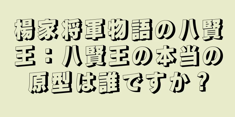 楊家将軍物語の八賢王：八賢王の本当の原型は誰ですか？