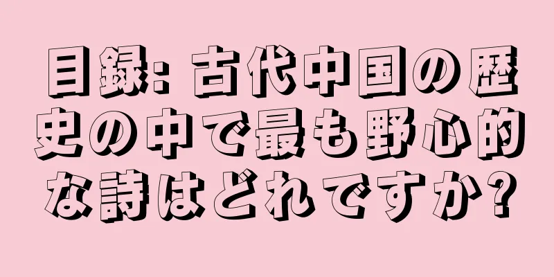 目録: 古代中国の歴史の中で最も野心的な詩はどれですか?