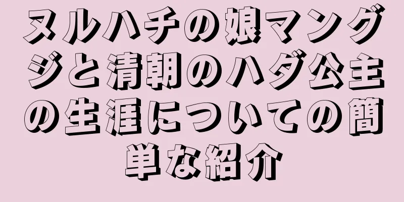 ヌルハチの娘マングジと清朝のハダ公主の生涯についての簡単な紹介