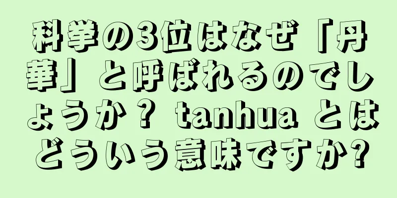科挙の3位はなぜ「丹華」と呼ばれるのでしょうか？ tanhua とはどういう意味ですか?