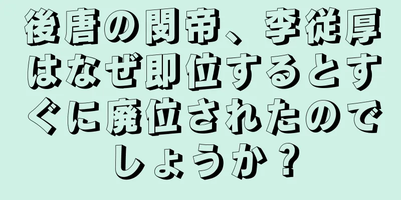 後唐の閔帝、李従厚はなぜ即位するとすぐに廃位されたのでしょうか？