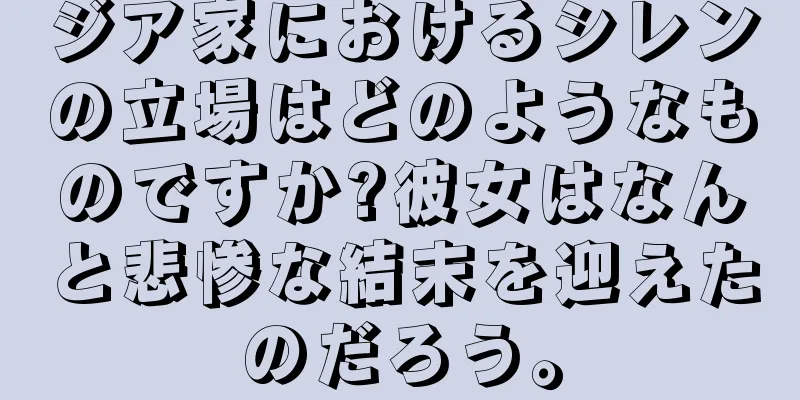 ジア家におけるシレンの立場はどのようなものですか?彼女はなんと悲惨な結末を迎えたのだろう。