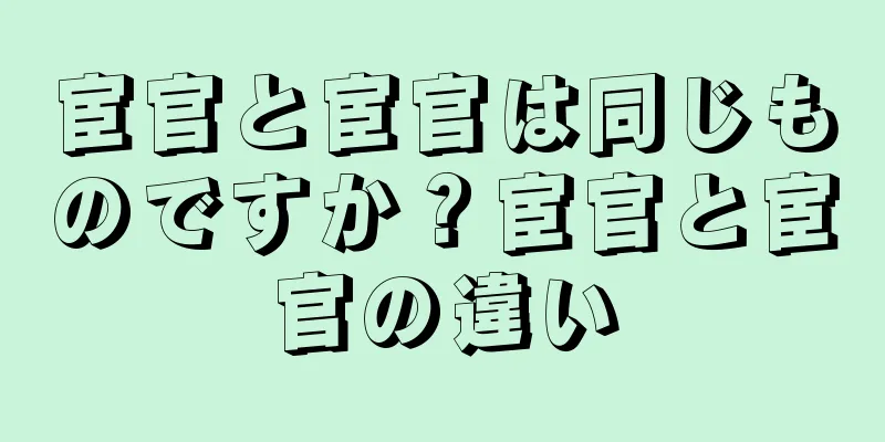 宦官と宦官は同じものですか？宦官と宦官の違い