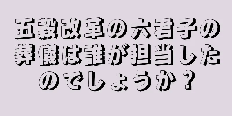 五穀改革の六君子の葬儀は誰が担当したのでしょうか？