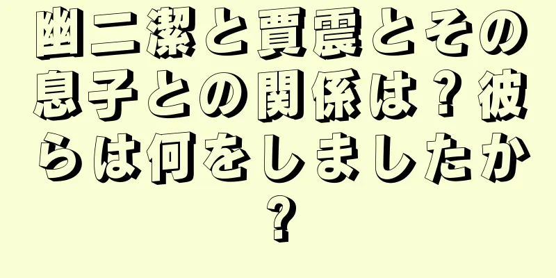 幽二潔と賈震とその息子との関係は？彼らは何をしましたか?