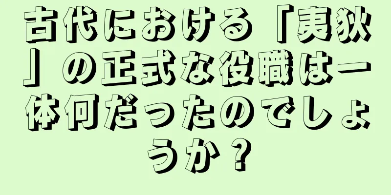 古代における「夷狄」の正式な役職は一体何だったのでしょうか？