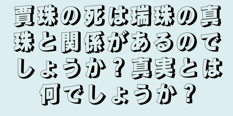 賈珠の死は瑞珠の真珠と関係があるのでしょうか？真実とは何でしょうか？
