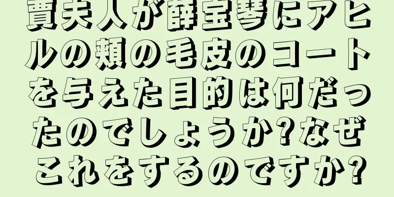 賈夫人が薛宝琴にアヒルの頬の毛皮のコートを与えた目的は何だったのでしょうか?なぜこれをするのですか?