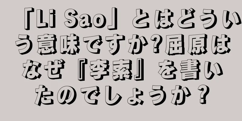 「Li Sao」とはどういう意味ですか?屈原はなぜ『李索』を書いたのでしょうか？