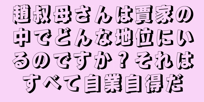 趙叔母さんは賈家の中でどんな地位にいるのですか？それはすべて自業自得だ