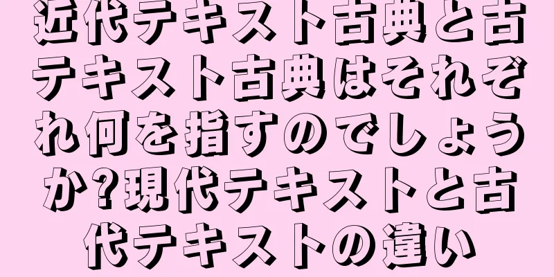 近代テキスト古典と古テキスト古典はそれぞれ何を指すのでしょうか?現代テキストと古代テキストの違い