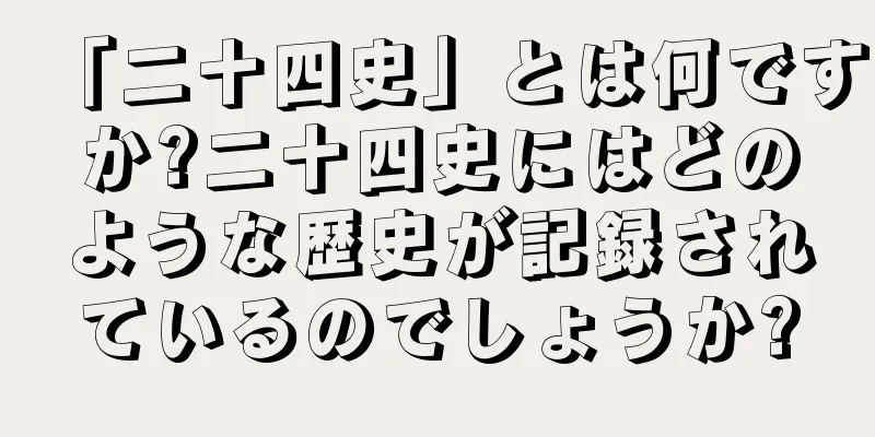 「二十四史」とは何ですか?二十四史にはどのような歴史が記録されているのでしょうか?