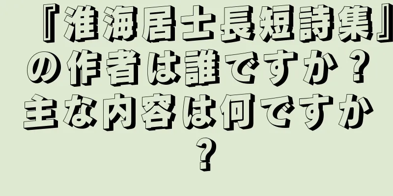 『淮海居士長短詩集』の作者は誰ですか？主な内容は何ですか？
