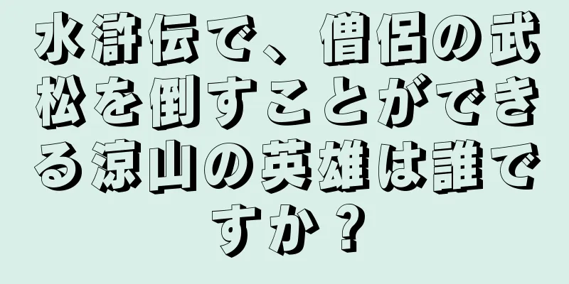 水滸伝で、僧侶の武松を倒すことができる涼山の英雄は誰ですか？