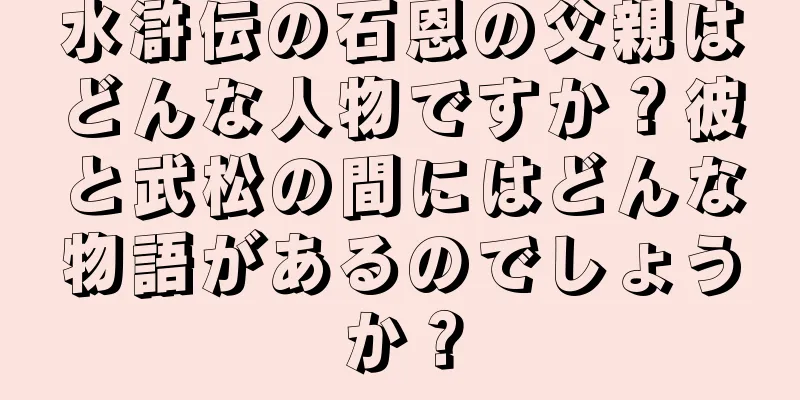 水滸伝の石恩の父親はどんな人物ですか？彼と武松の間にはどんな物語があるのでしょうか？