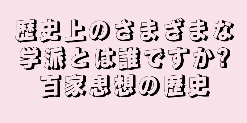 歴史上のさまざまな学派とは誰ですか?百家思想の歴史
