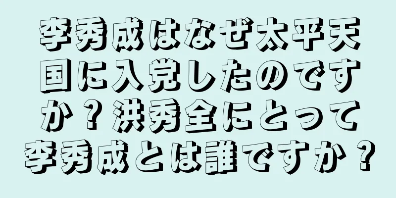 李秀成はなぜ太平天国に入党したのですか？洪秀全にとって李秀成とは誰ですか？