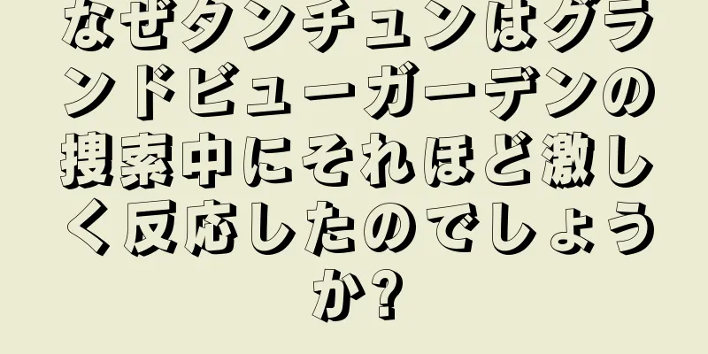 なぜタンチュンはグランドビューガーデンの捜索中にそれほど激しく反応したのでしょうか?
