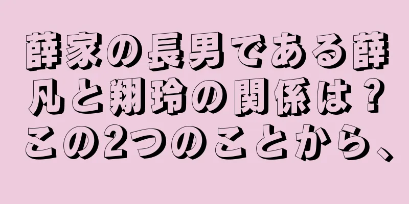 薛家の長男である薛凡と翔玲の関係は？この2つのことから、
