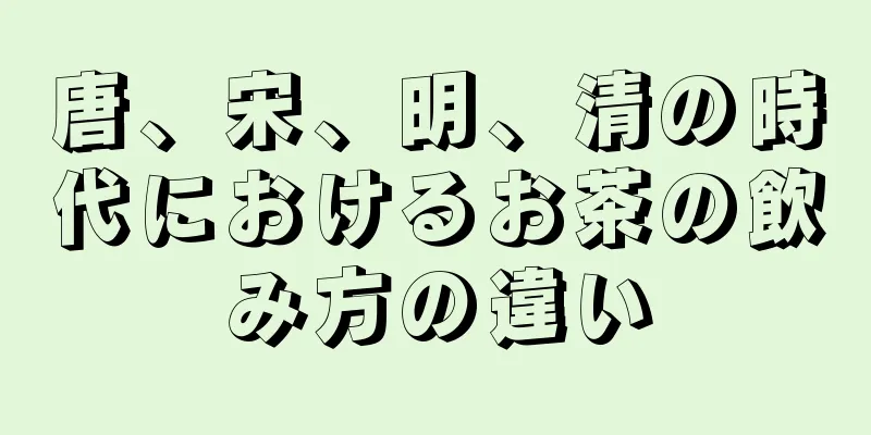 唐、宋、明、清の時代におけるお茶の飲み方の違い