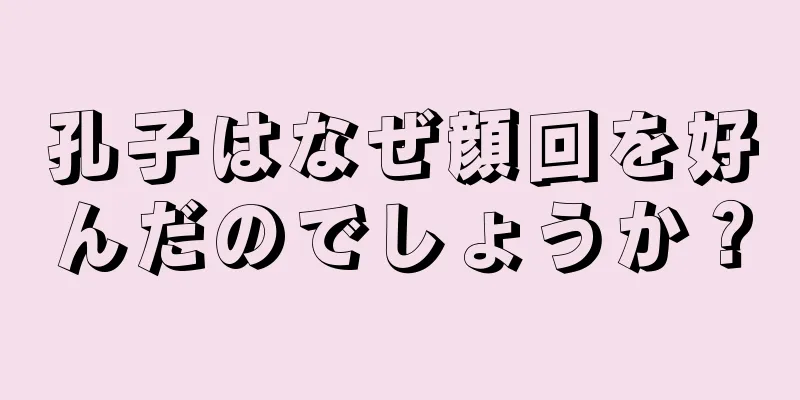 孔子はなぜ顔回を好んだのでしょうか？