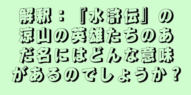 解釈：『水滸伝』の涼山の英雄たちのあだ名にはどんな意味があるのでしょうか？